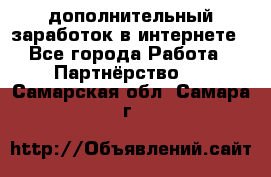  дополнительный заработок в интернете - Все города Работа » Партнёрство   . Самарская обл.,Самара г.